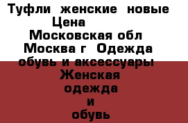 Туфли. женские. новые › Цена ­ 5 000 - Московская обл., Москва г. Одежда, обувь и аксессуары » Женская одежда и обувь   . Московская обл.,Москва г.